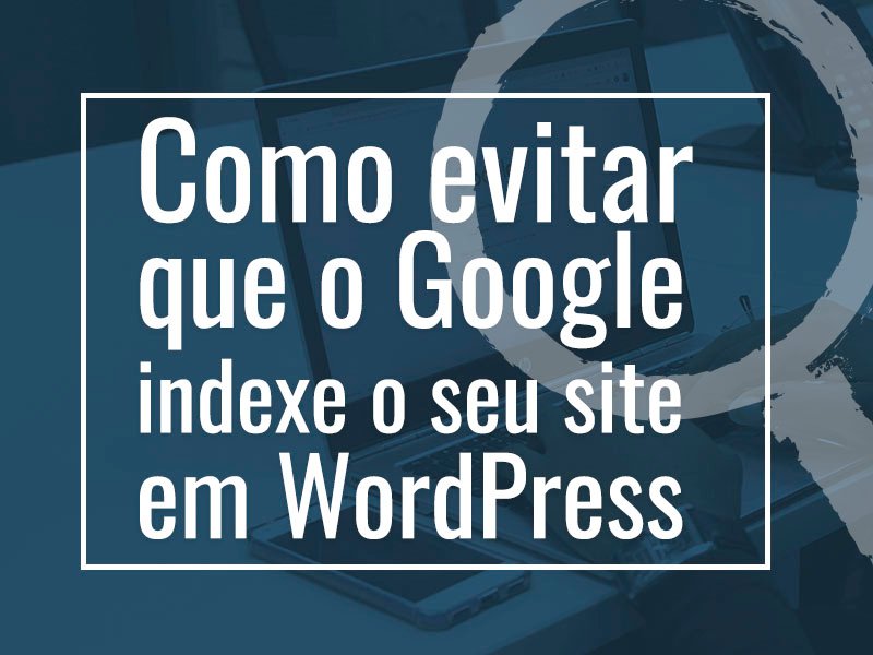 como evitar que o google indexe seu site em wordpress