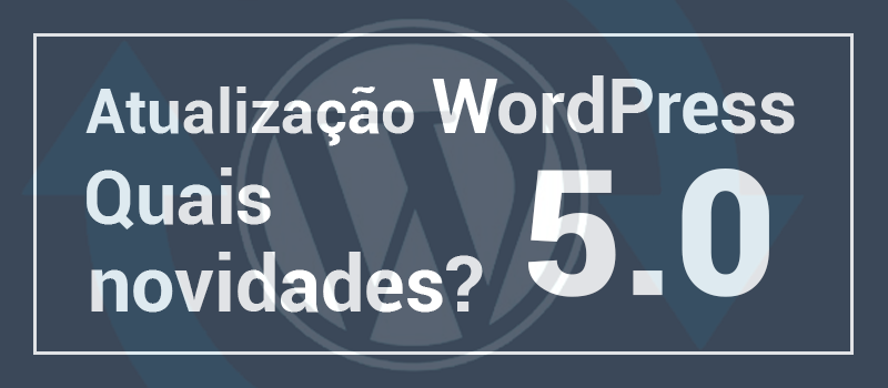 Atualização WordPress 5.0 quais novidades? e Gutenberg Editor.