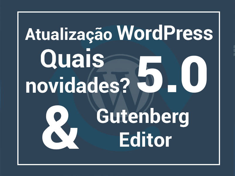 Atualização WordPress 5.0 quais novidades? e Gutenberg Editor.