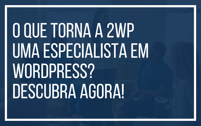 O que torna a 2WP uma Especialista em WordPress? Descubra Agora!