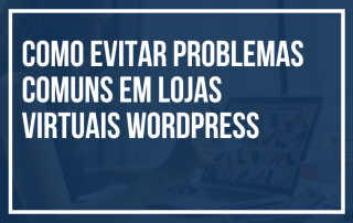 Como Evitar Problemas Comuns em Lojas Virtuais WordPress