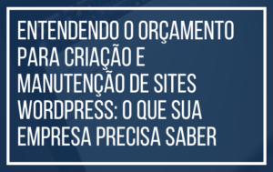 Entendendo o Orçamento para Criação e Manutenção de Sites WordPress: O Que Sua Empresa Precisa Saber
