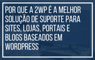 Por que a 2wp é a Melhor Solução de Suporte para Sites, Lojas, Portais e Blogs Baseados em WordPress
