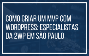 Como Criar um MVP com WordPress: Especialistas da 2WP em São Paulo