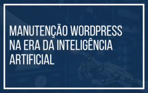 Manutenção WordPress na Era da Inteligência Artificial